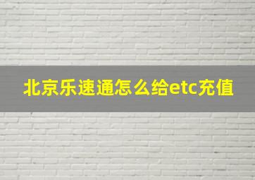 北京乐速通怎么给etc充值