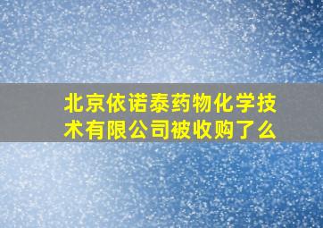 北京依诺泰药物化学技术有限公司被收购了么