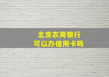 北京农商银行可以办信用卡吗