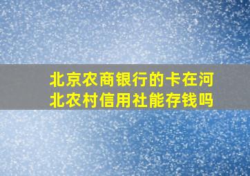 北京农商银行的卡在河北农村信用社能存钱吗