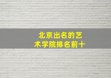 北京出名的艺术学院排名前十