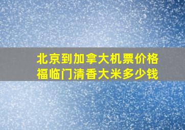 北京到加拿大机票价格福临门清香大米多少钱