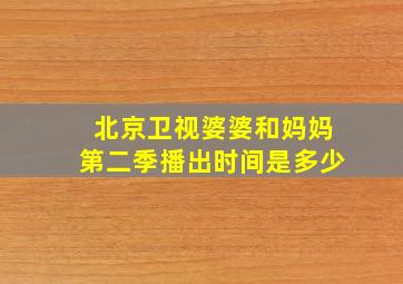 北京卫视婆婆和妈妈第二季播出时间是多少