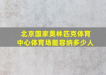 北京国家奥林匹克体育中心体育场能容纳多少人