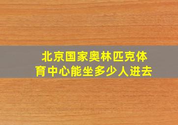 北京国家奥林匹克体育中心能坐多少人进去