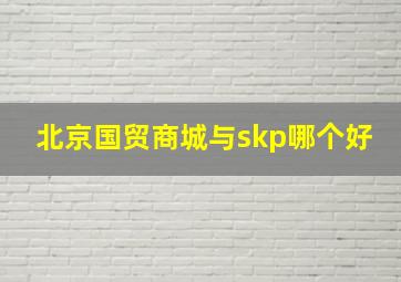 北京国贸商城与skp哪个好