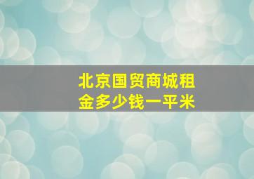 北京国贸商城租金多少钱一平米