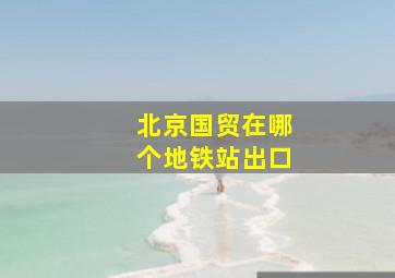 北京国贸在哪个地铁站出口