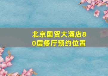 北京国贸大酒店80层餐厅预约位置