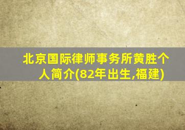 北京国际律师事务所黄胜个人简介(82年出生,福建)