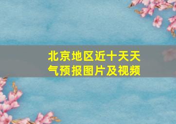 北京地区近十天天气预报图片及视频