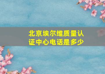 北京埃尔维质量认证中心电话是多少