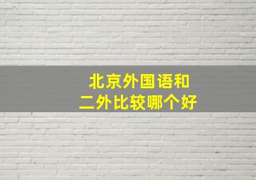 北京外国语和二外比较哪个好