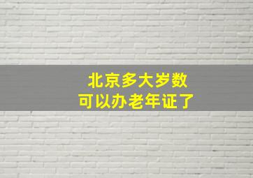 北京多大岁数可以办老年证了