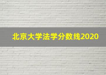 北京大学法学分数线2020