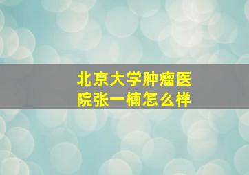 北京大学肿瘤医院张一楠怎么样