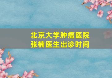 北京大学肿瘤医院张楠医生出诊时间