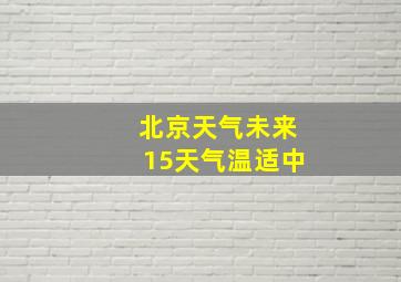 北京天气未来15天气温适中