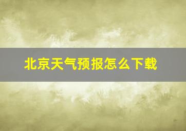 北京天气预报怎么下载