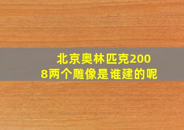 北京奥林匹克2008两个雕像是谁建的呢