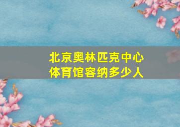 北京奥林匹克中心体育馆容纳多少人