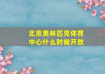 北京奥林匹克体育中心什么时候开放