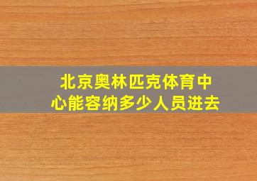 北京奥林匹克体育中心能容纳多少人员进去