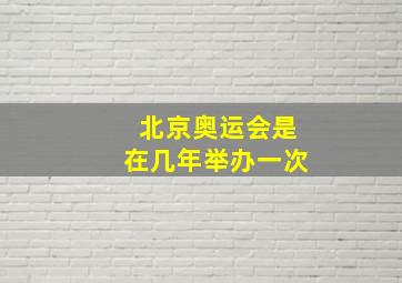 北京奥运会是在几年举办一次