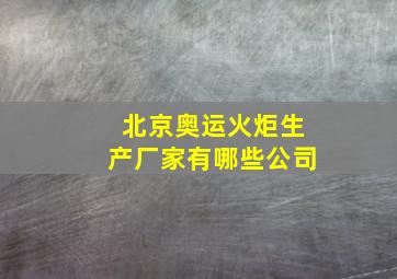 北京奥运火炬生产厂家有哪些公司