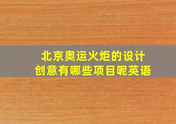 北京奥运火炬的设计创意有哪些项目呢英语