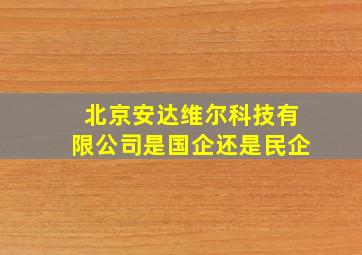 北京安达维尔科技有限公司是国企还是民企