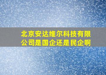 北京安达维尔科技有限公司是国企还是民企啊