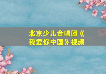 北京少儿合唱团《我爱你中国》视频