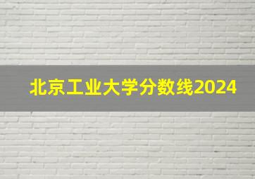 北京工业大学分数线2024