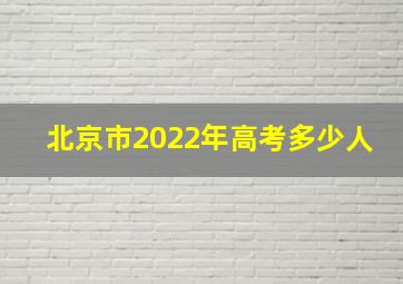 北京市2022年高考多少人