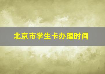 北京市学生卡办理时间