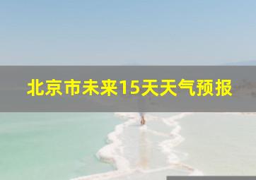 北京市未来15天天气预报