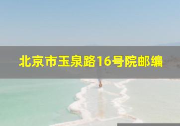 北京市玉泉路16号院邮编