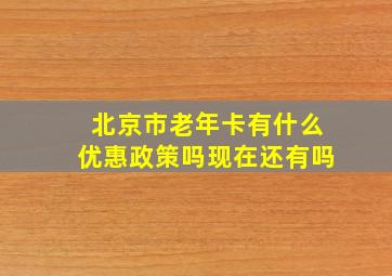 北京市老年卡有什么优惠政策吗现在还有吗