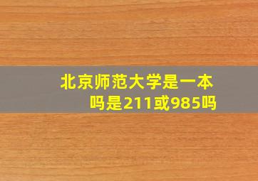 北京师范大学是一本吗是211或985吗