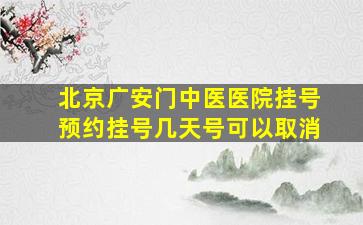 北京广安门中医医院挂号预约挂号几天号可以取消