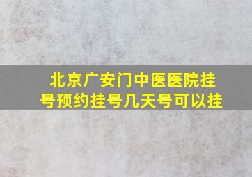 北京广安门中医医院挂号预约挂号几天号可以挂