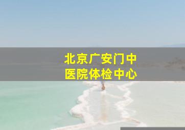 北京广安门中医院体检中心