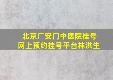 北京广安门中医院挂号网上预约挂号平台林洪生