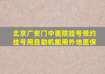 北京广安门中医院挂号预约挂号用自助机能用外地医保