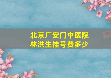 北京广安门中医院林洪生挂号费多少