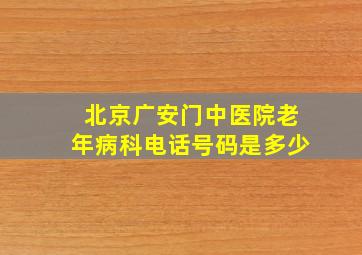 北京广安门中医院老年病科电话号码是多少