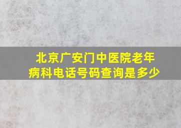 北京广安门中医院老年病科电话号码查询是多少