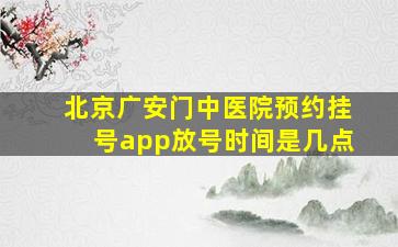 北京广安门中医院预约挂号app放号时间是几点