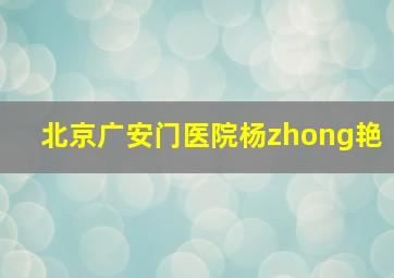 北京广安门医院杨zhong艳